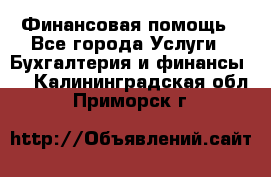 Финансовая помощь - Все города Услуги » Бухгалтерия и финансы   . Калининградская обл.,Приморск г.